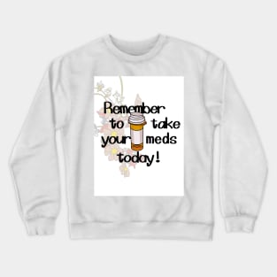 remember to take your meds today Crewneck Sweatshirt